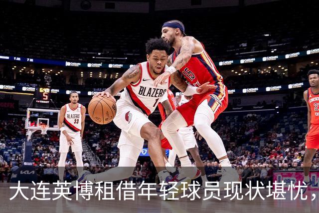大连英博租借年轻球员现状堪忧，依木兰崭露头角